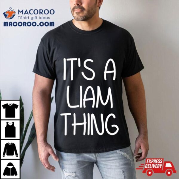 It’s A Liam Thing Funny Birthday Men Name Idea Shirt