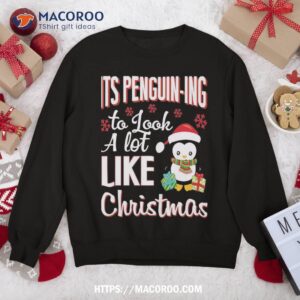 It’s Penguin-ing To Look A Lot Like Christmas Penguin Sweatshirt