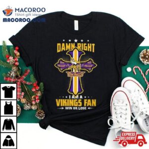 Jesus Cross Damn Right I Am A Vikings Fan Win Or Lose Shirt