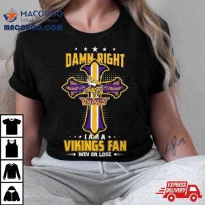 Jesus Cross Damn Right I Am A Vikings Fan Win Or Lose Tshirt