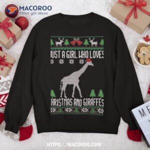 just a girl who loves christmas and giraffes ugly sweatshirt sweatshirt