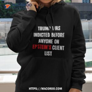 King Bau Trump Was Indicted Before Anyone On Epstein S Client List Hoodie