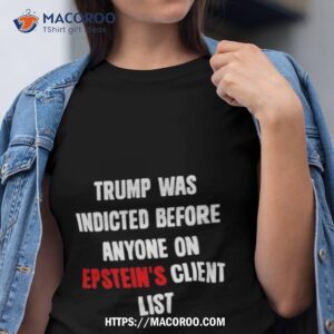 King Bau Trump Was Indicted Before Anyone On Epstein S Client List Tshirt