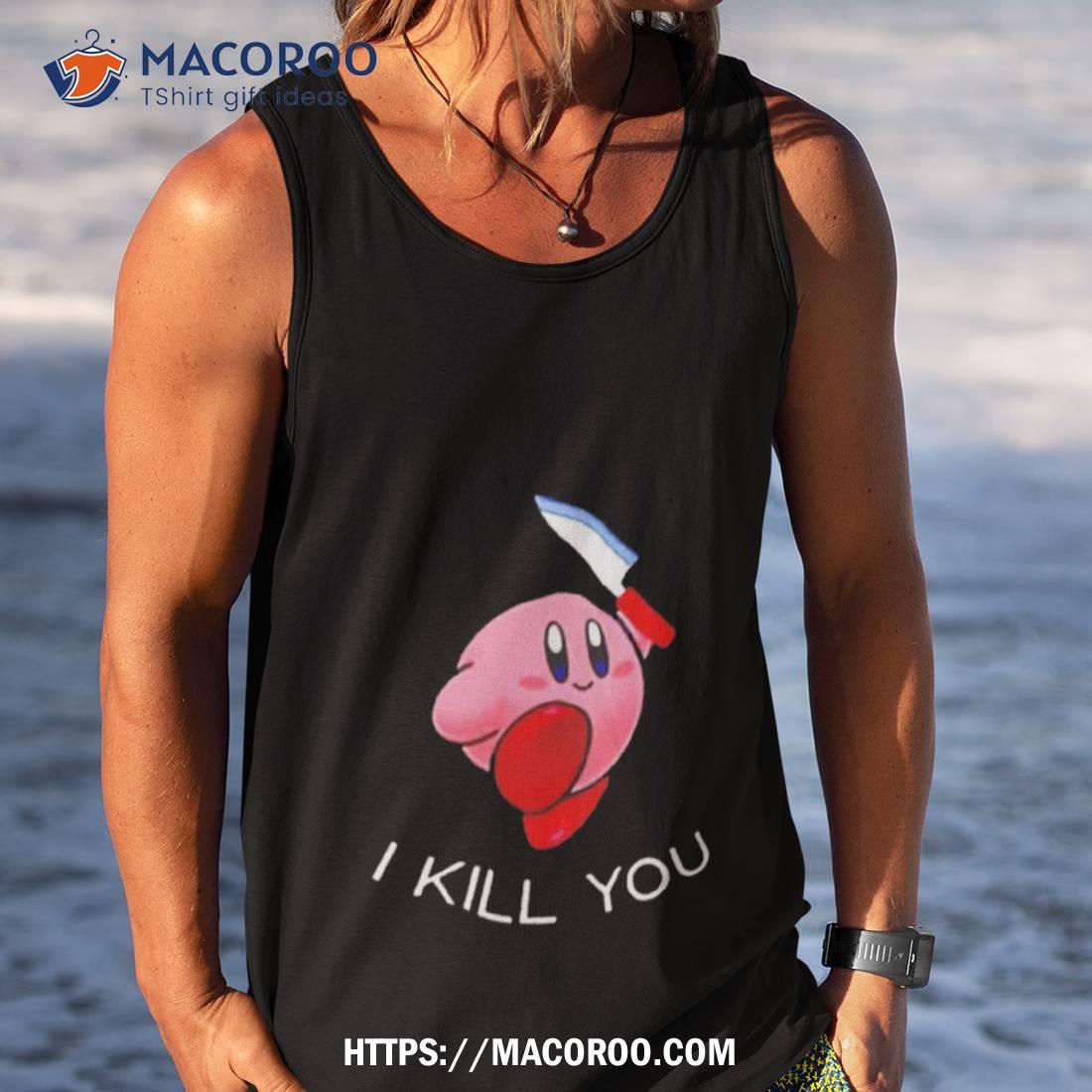 Kirby I Kill You Funny Meme Super Smash Bros Shirt Kirby I Kill You Funny Meme Super Smash Bros Shirt