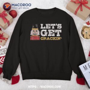 let s get crackin nutcracker christmas sweatshirt sweatshirt