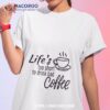Lifes Too Short To Drink Bad Coffee Shirt