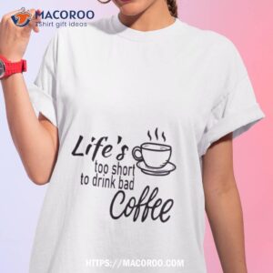 Lifes Too Short To Drink Bad Coffee Tshirt 1