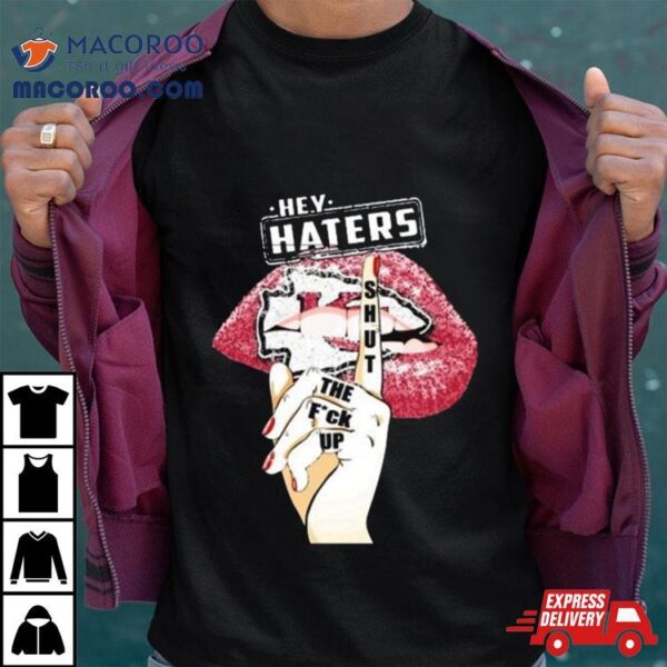 Lips Kansas City Chiefs Hey Haters Shut The Fuck Up Shirt