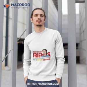 Matthew Perry Friends You Re King Of Sarcasm Sweatshirt 1
