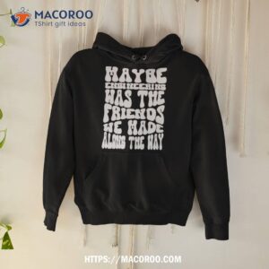 Maybe Engineering Was The Friends We Made Along The Way Shirt