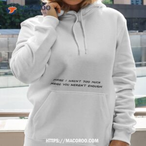 maybe i wasn t too much maybe you weren t enough shirt hoodie 2