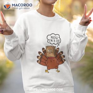 meow i m a cat funny turkey fake cat t shirt sweatshirt 2