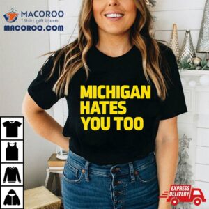 Michigan Hates You Too Tshirt