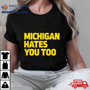 Michigan Hates You Too Tshirt