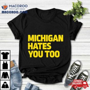 Michigan Hates You Too Tshirt