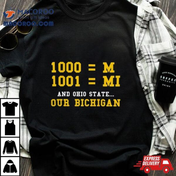 Michigan Wolverines 1000 = M, 1001 = Mi And Ohio State Our Bichigan T Shirt