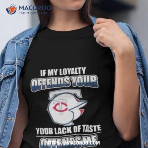 Minnesota Twins If My Loyalty Offends Your Your Lack Of Taste Offends Me Shirt