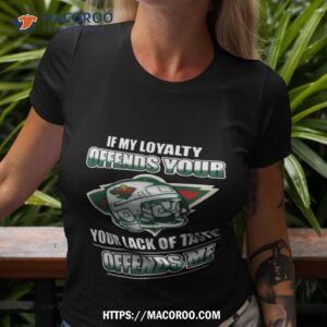 Minnesota Wild If My Loyalty Offends Your Your Lack Of Taste Offends Me Shirt