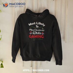 Most Likely To Miss Christmas While Gaming Gamer Lover Shirt 1 Most Likely To Miss Christmas While Gaming Gamer Lover Hoodie