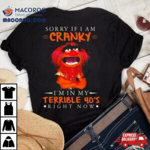 Muppet Sorry If I Am Cranky I’m In My Terrible 40’s Right Now T Shirt