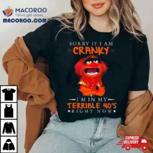 Muppet Sorry If I Am Cranky I’m In My Terrible 40’s Right Now T Shirt
