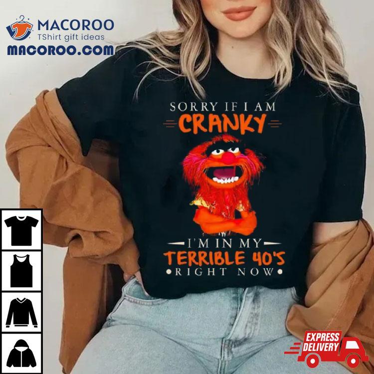 Muppet Sorry If I Am Cranky I’m In My Terrible 40’s Right Now T Shirt Muppet Sorry If I Am Cranky I’m In My Terrible 40’s Right Now T Shirt