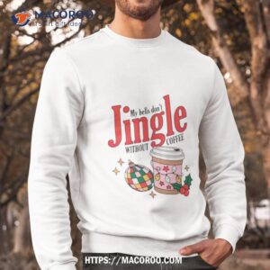 my bells don t jingle without coffee shirt sweatshirt