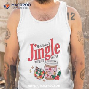 my bells don t jingle without coffee shirt tank top