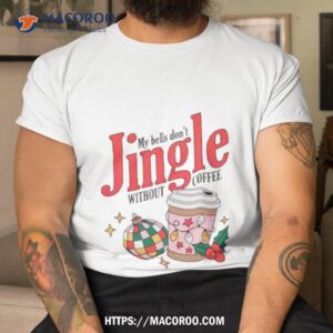 My Bells Don’t Jingle Without Coffee Shirt