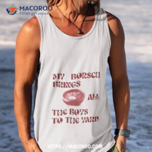 my borsch brings all the boys to the yard t shirt tank top