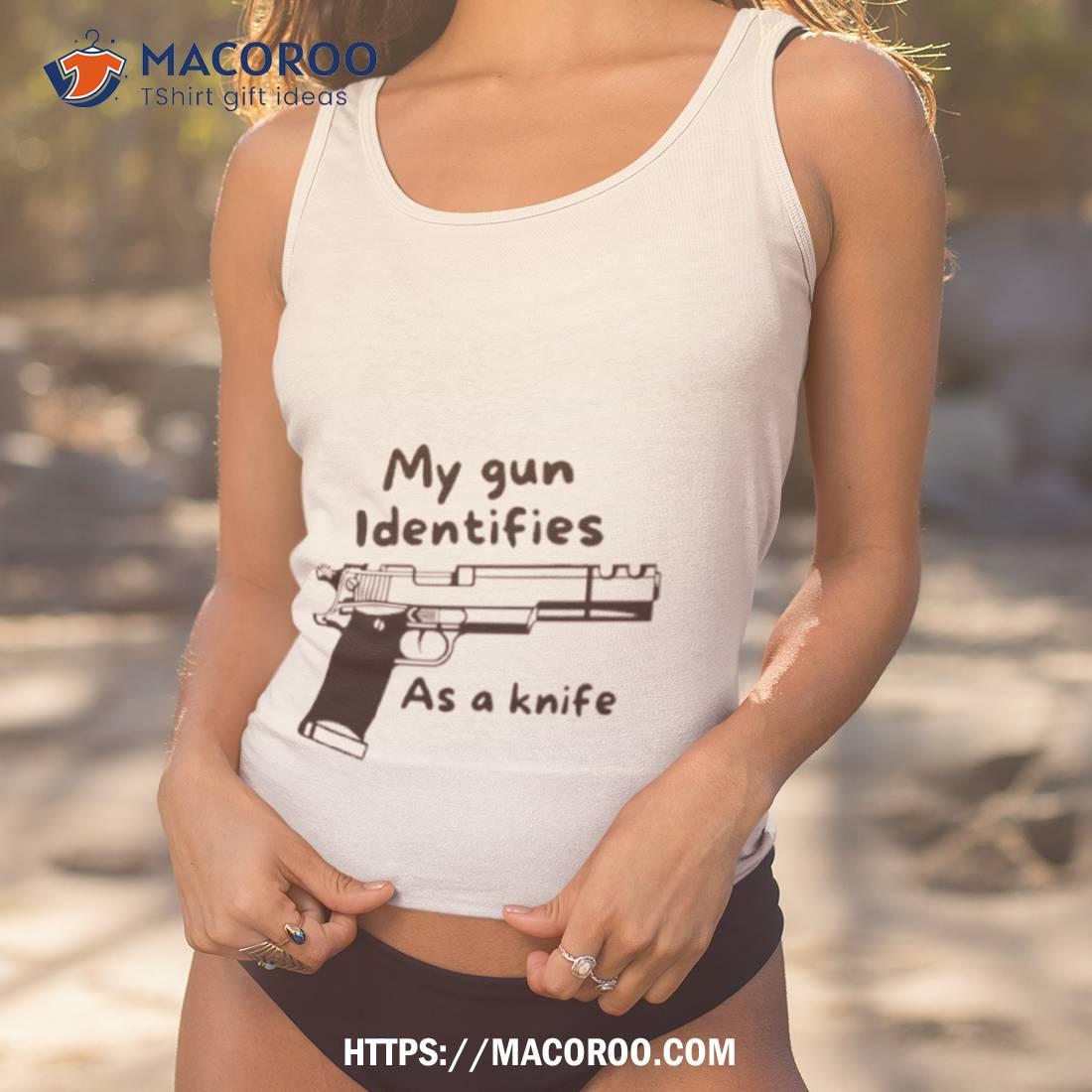 My Gun Identifies As A Knife Shirt My Gun Identifies As A Knife Shirt