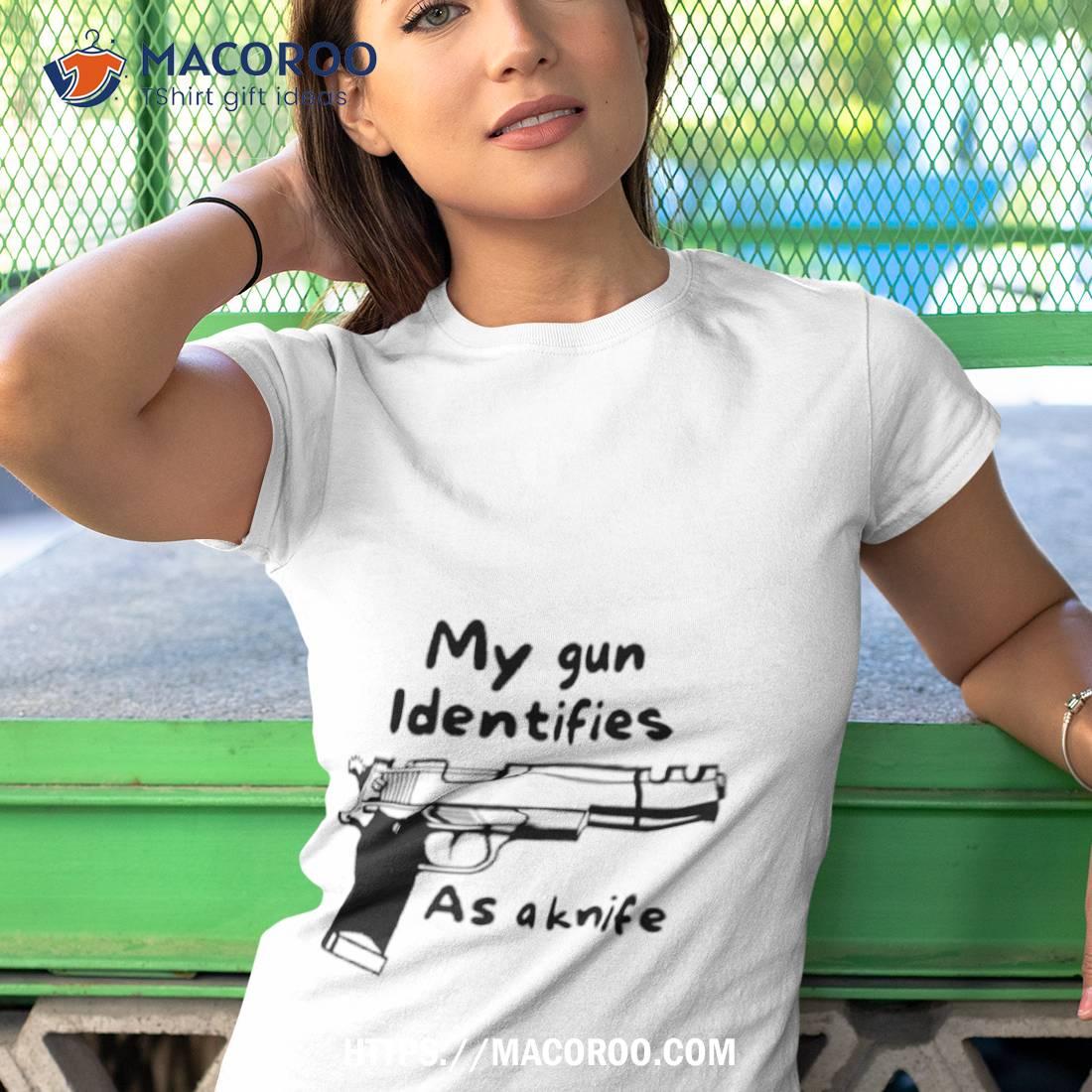 My Gun Identifies As A Knife Shirt My Gun Identifies As A Knife Shirt