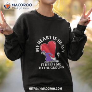 My Heart Is Heavy It Keeps Me To The Ground Sweatshirt 2
