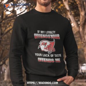 My Loyalty And Your Lack Of Taste Tampa Bay Buccaneers 2023 Sweatshirt