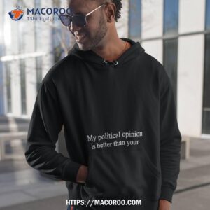 My Political Opinion Is Better Than Your Shirt