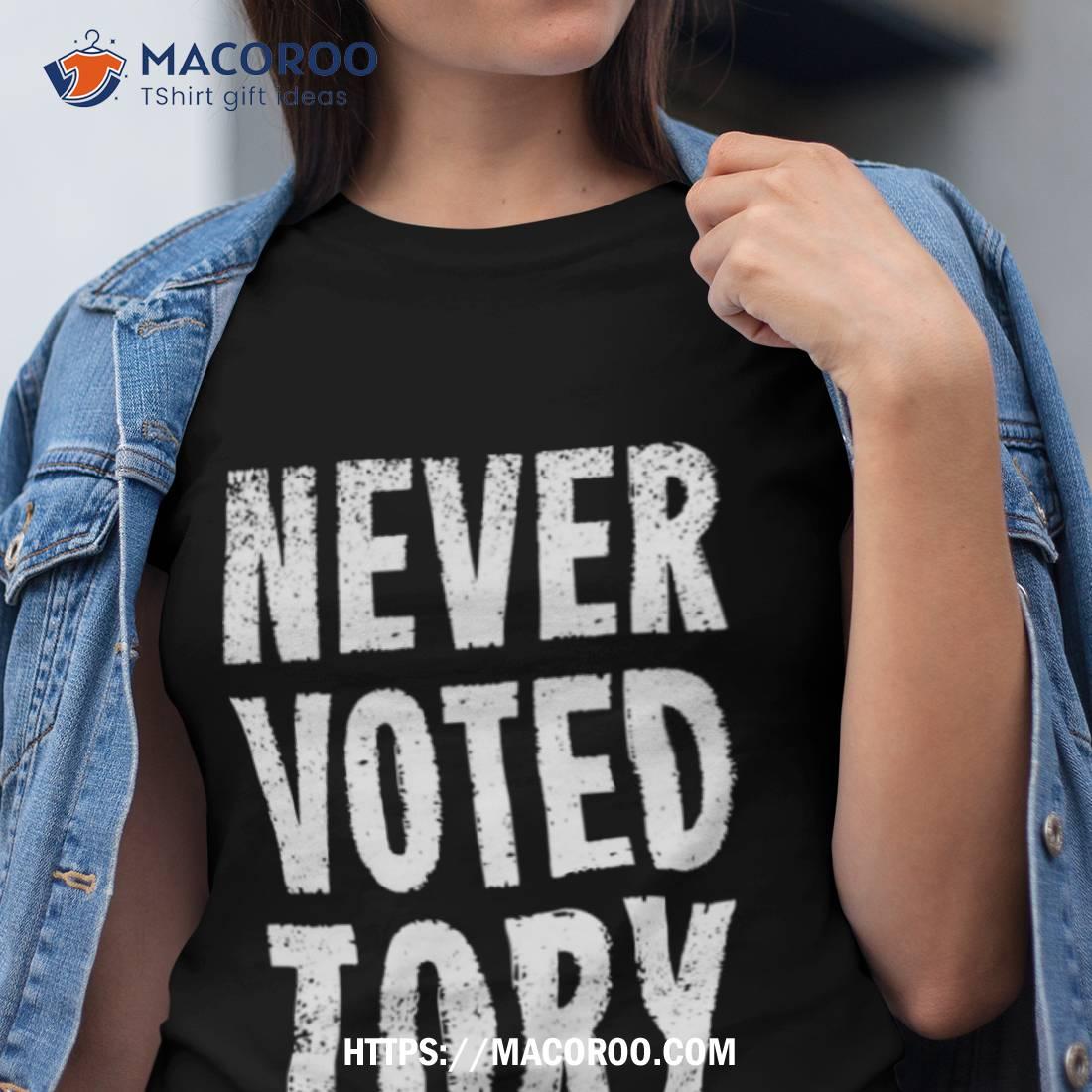 Never Voted Tory Shirt Never Voted Tory Shirt