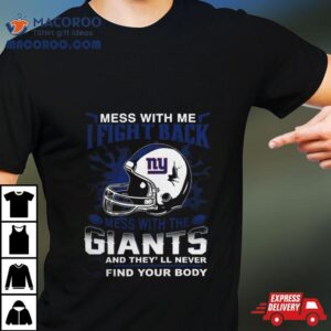 Nfl Football New York Giants Mess With Me I Fight Back Mess With My Team And They Ll Never Find Your Body Tshirt