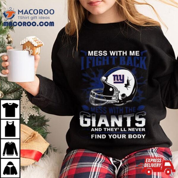 Nfl Football New York Giants Mess With Me I Fight Back Mess With My Team And They’ll Never Find Your Body Shirt