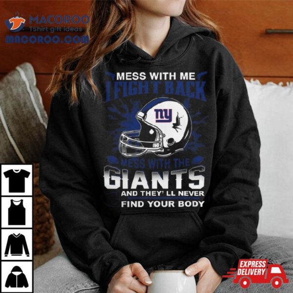 Nfl Football New York Giants Mess With Me I Fight Back Mess With My Team And They’ll Never Find Your Body Shirt