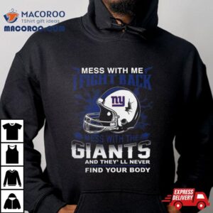 Nfl Football New York Giants Mess With Me I Fight Back Mess With My Team And They Ll Never Find Your Body Tshirt