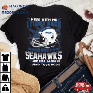 Nfl Football Seattle Seahawks Mess With Me I Fight Back Mess With My Team And They Ll Never Find Your Body Tshirt