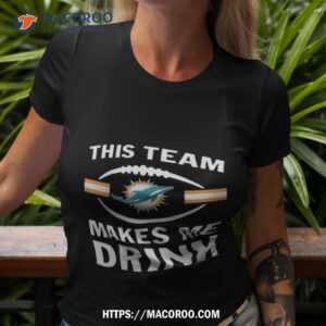 Nfl Miami Dolphins This Team Makes Me Drink 2023 Tshirt 3