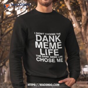 Nice I Didn’t Choose The Dank Meme Life Shirt 2 Nice I Didn T Choose The Dank Meme Life Sweatshirt