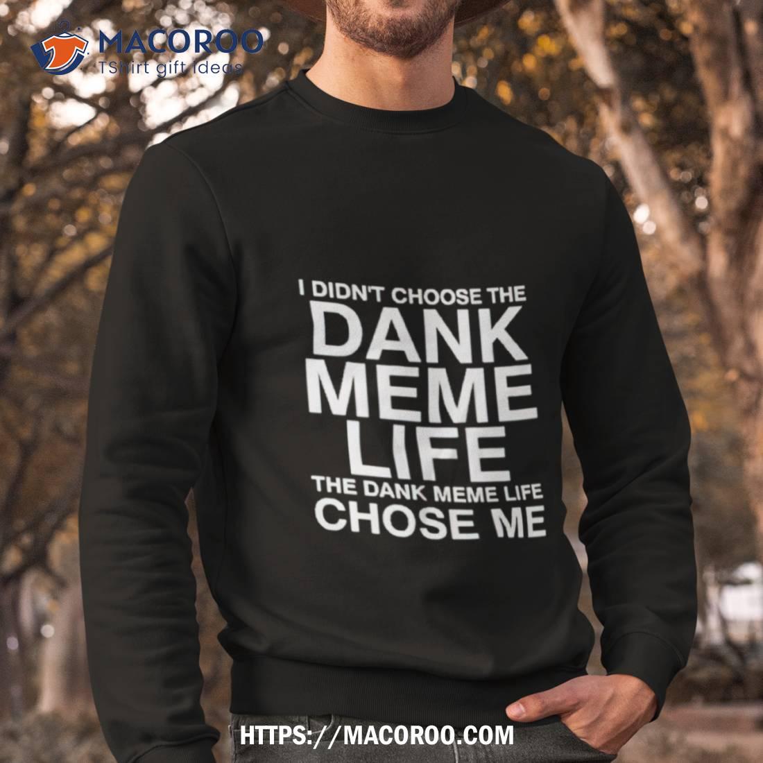 Nice I Didn’t Choose The Dank Meme Life Shirt Nice I Didn’t Choose The Dank Meme Life Shirt