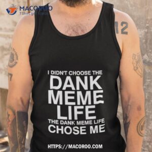 Nice I Didn’t Choose The Dank Meme Life Shirt 3 Nice I Didn T Choose The Dank Meme Life Tank Top