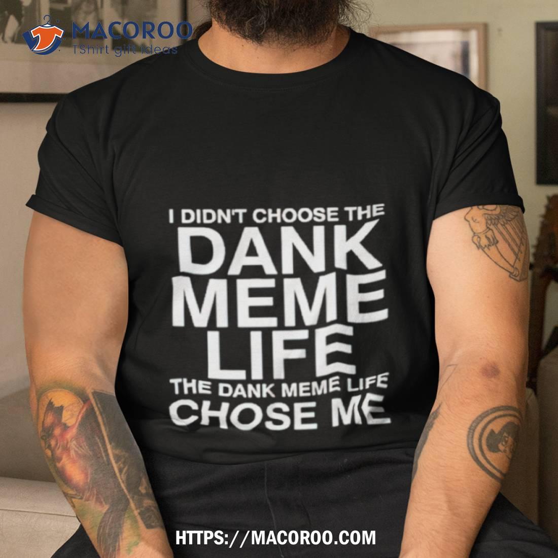 Nice I Didn’t Choose The Dank Meme Life Shirt Nice I Didn’t Choose The Dank Meme Life Shirt