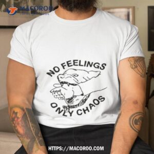 No Feelings Only Chaos Shirt