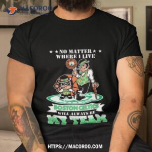 No Matter Where I Live Boston Celtics Will Always Be My Team T Shirt
