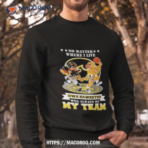 No Matter Where I Live Iowa Hawkeyes Will Always Be My Team Perfect Season Sweatshirt