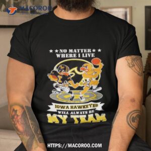 No Matter Where I Live Iowa Hawkeyes Will Always Be My Team Perfect Season Shirt